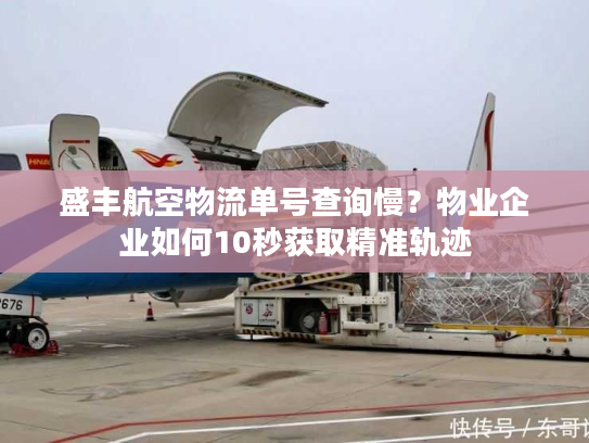 盛丰航空物流单号查询慢？物业企业如何10秒获取精准轨迹