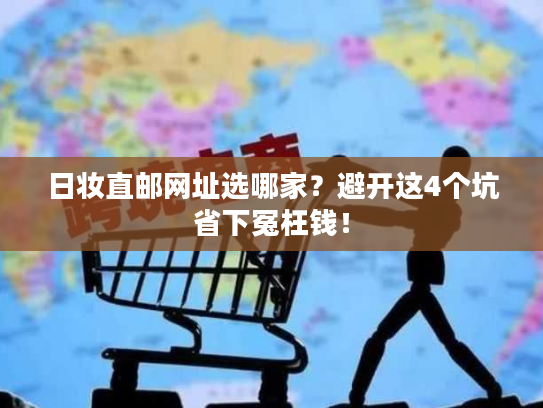 日妆直邮网址选哪家？避开这4个坑省下冤枉钱！