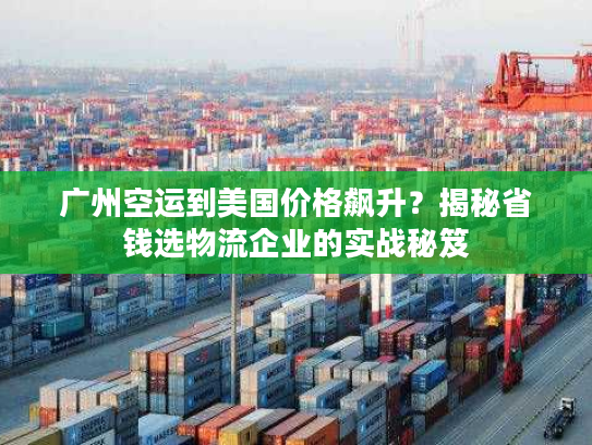 广州空运到美国价格飙升?揭秘省钱选物流企业的实战秘笈 广州空运到美国价格飙升?揭秘省钱选物流企业的实战秘笈
