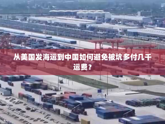 从美国发海运到中国如何避免被坑多付几千运费？