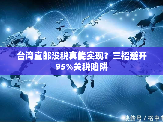 台湾直邮没税真能实现？三招避开95%关税陷阱