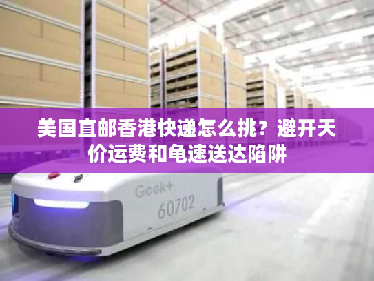美国直邮香港快递怎么挑？避开天价运费和龟速送达陷阱