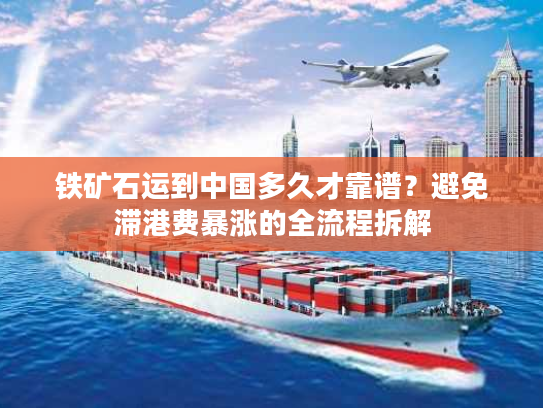 铁矿石运到中国多久才靠谱？避免滞港费暴涨的全流程拆解
