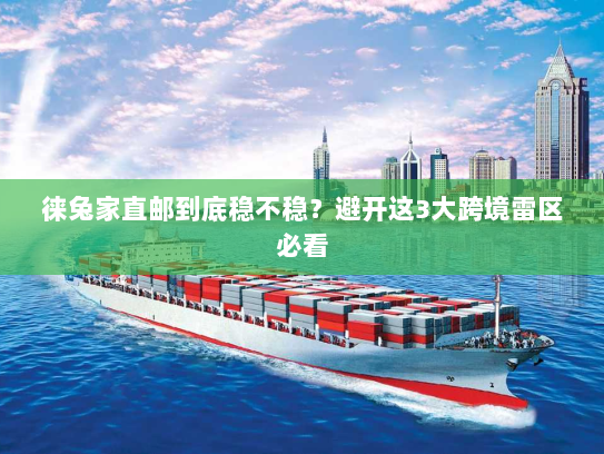 徕兔家直邮到底稳不稳？避开这3大跨境雷区必看