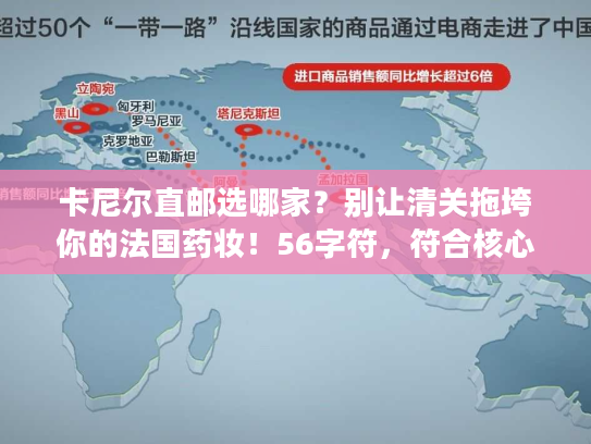 卡尼尔直邮选哪家？别让清关拖垮你的法国药妆！56字符，符合核心词前置+动态疑问+痛点组合）