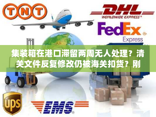 集装箱在港口滞留两周无人处理？清关文件反复修改仍被海关扣货？刚创业就被退运通知逼疯？