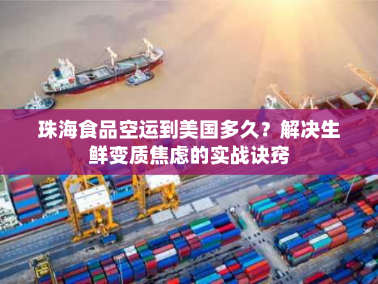 珠海食品空运到美国多久？解决生鲜变质焦虑的实战诀窍