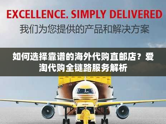 如何选择靠谱的海外代购直邮店？爱淘代购全链路服务解析