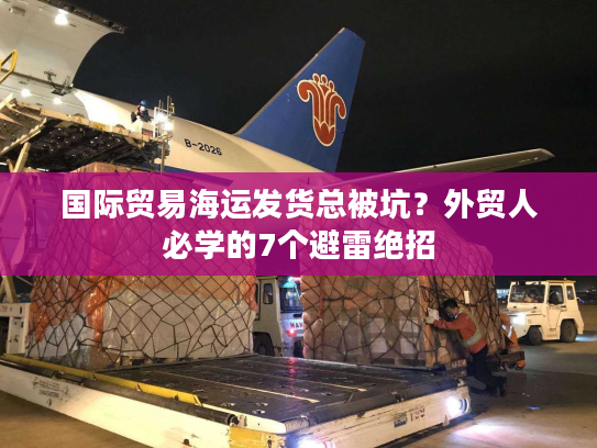 国际贸易海运发货总被坑？外贸人必学的7个避雷绝招