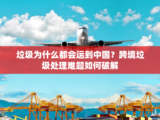 垃圾为什么都会运到中国？跨境垃圾处理难题如何破解