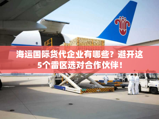 海运国际货代企业有哪些?避开这5个雷区选对合作伙伴! 海运国际货代企业有哪些?避开这5个雷区选对合作伙伴!