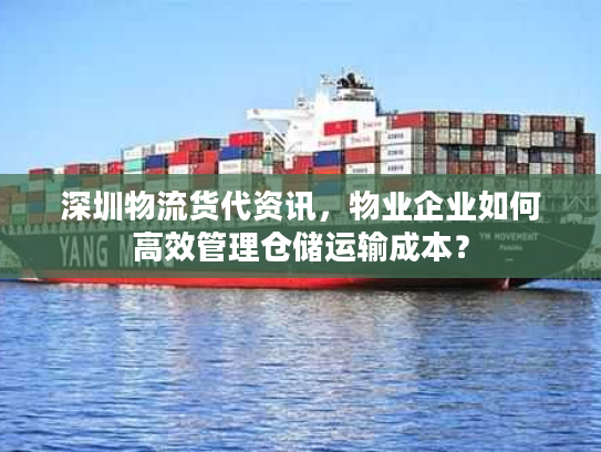 深圳物流货代资讯，物业企业如何高效管理仓储运输成本？