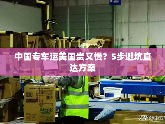 中国专车运美国贵又慢？5步避坑直达方案