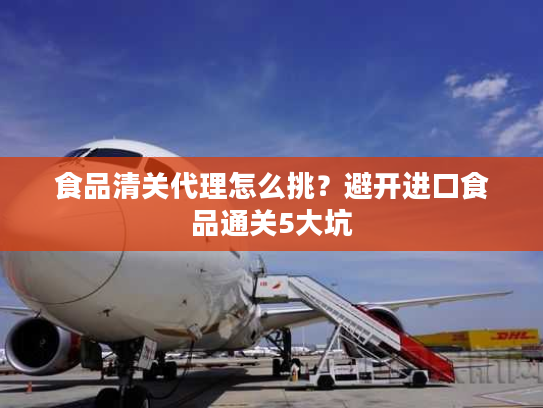 食品清关代理怎么挑?避开进口食品通关5大坑 食品清关代理怎么挑?避开进口食品通关5大坑
