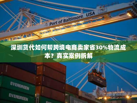 深圳货代如何帮跨境电商卖家省30%物流成本？真实案例拆解