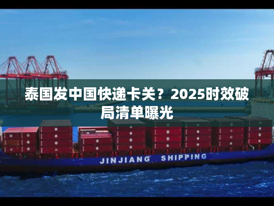 泰国发中国快递卡关？2025时效破局清单曝光