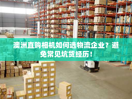 澳洲直购相机如何选物流企业?避免常见坑货经历! 澳洲直购相机如何选物流企业?避免常见坑货经历!