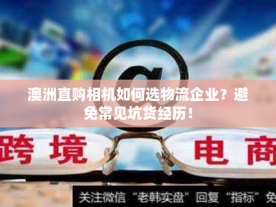 澳洲直购相机如何选物流企业?避免常见坑货经历! 澳洲直购相机如何选物流企业?避免常见坑货经历!
