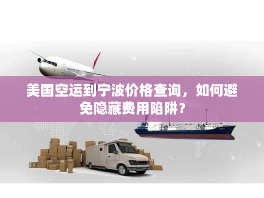 美国空运到宁波价格查询，如何避免隐藏费用陷阱？