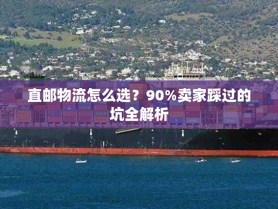 直邮物流怎么选？90%卖家踩过的坑全解析
