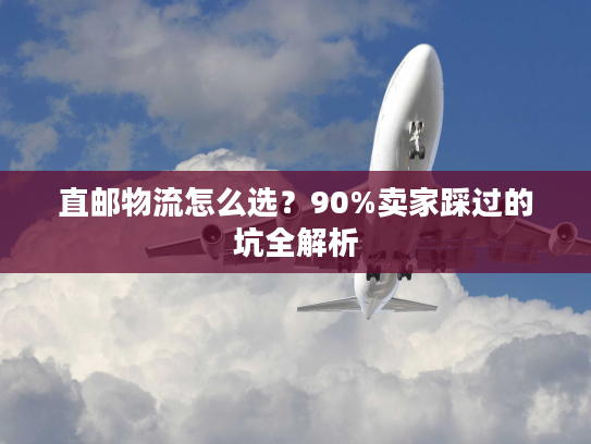 直邮物流怎么选？90%卖家踩过的坑全解析
