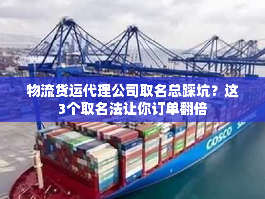 物流货运代理公司取名总踩坑？这3个取名法让你订单翻倍
