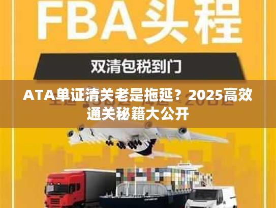 ATA单证清关老是拖延?2025高效通关秘籍大公开 ATA单证清关老是拖延?2025高效通关秘籍大公开