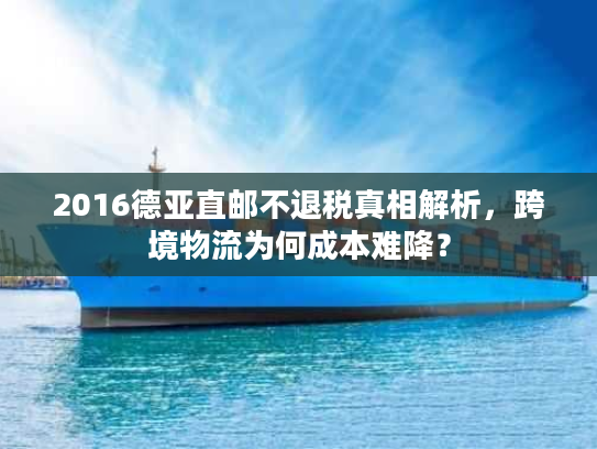 2016德亚直邮不退税真相解析，跨境物流为何成本难降？
