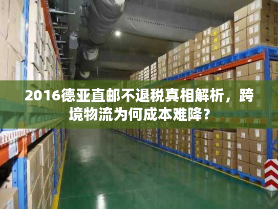 2016德亚直邮不退税真相解析，跨境物流为何成本难降？