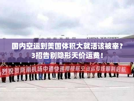 国内空运到美国体积大就活该被宰？3招告别隐形天价运费！