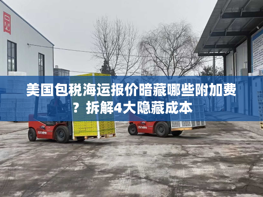 美国包税海运报价暗藏哪些附加费？拆解4大隐藏成本