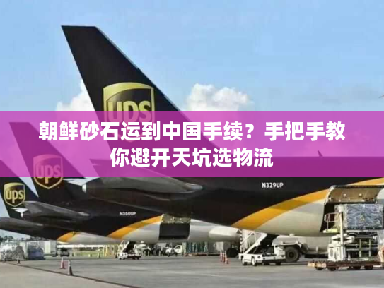 朝鲜砂石运到中国手续?手把手教你避开天坑选物流 朝鲜砂石运到中国手续?手把手教你避开天坑选物流