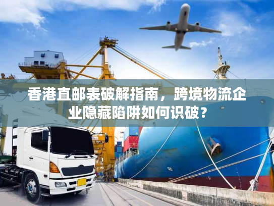 香港直邮表破解指南，跨境物流企业隐藏陷阱如何识破？