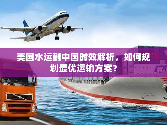 美国水运到中国时效解析，如何规划最优运输方案？