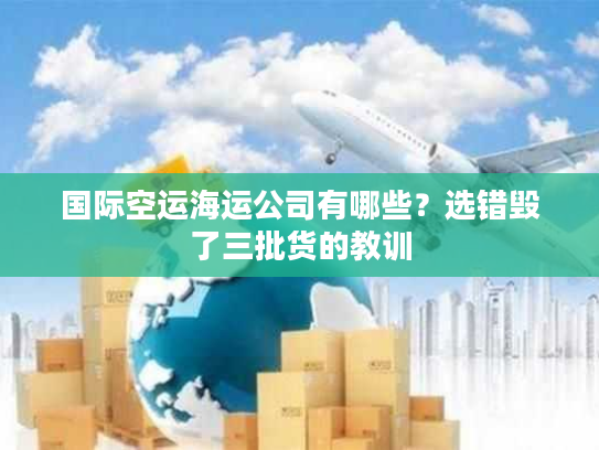 国际空运海运公司有哪些？选错毁了三批货的教训