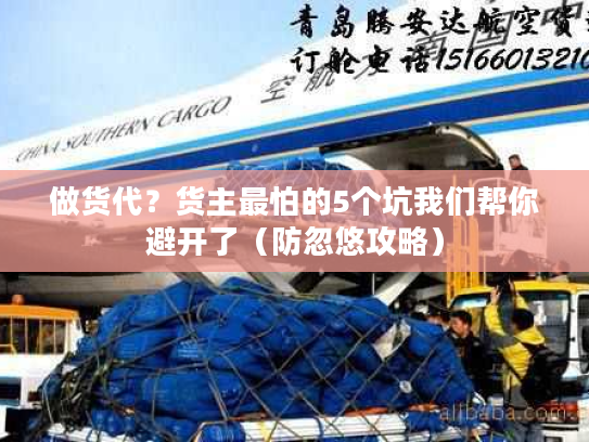 做货代？货主最怕的5个坑我们帮你避开了（防忽悠攻略）