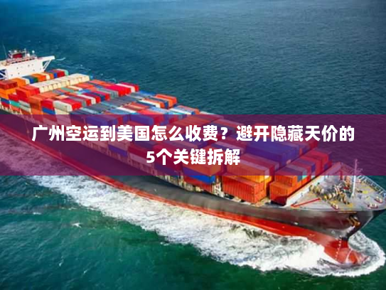 广州空运到美国怎么收费？避开隐藏天价的5个关键拆解