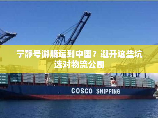 宁静号游艇运到中国？避开这些坑选对物流公司