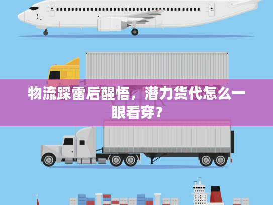 物流踩雷后醒悟，潜力货代怎么一眼看穿？