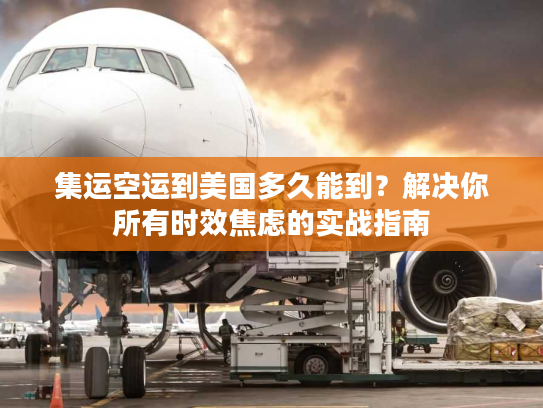 集运空运到美国多久能到？解决你所有时效焦虑的实战指南