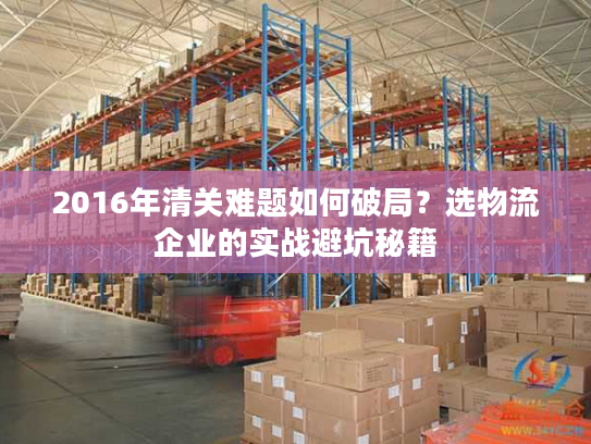 2016年清关难题如何破局？选物流企业的实战避坑秘籍