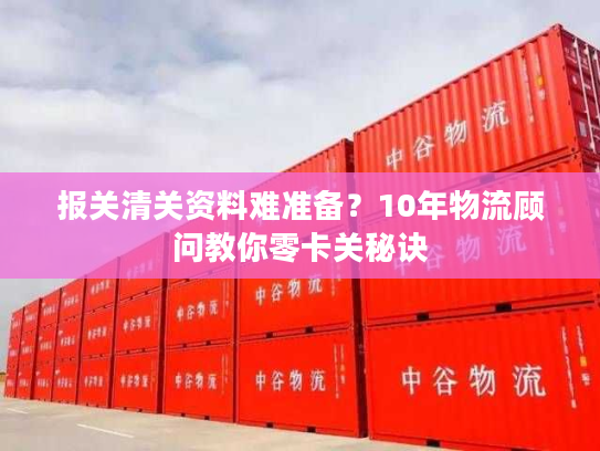 报关清关资料难准备？10年物流顾问教你零卡关秘诀