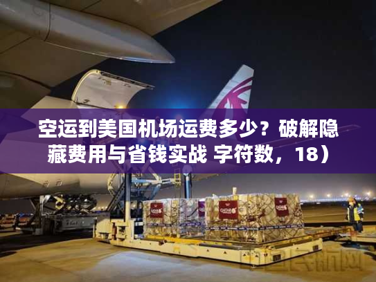 空运到美国机场运费多少？破解隐藏费用与省钱实战 字符数，18）