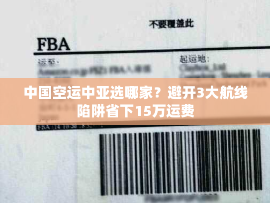中国空运中亚选哪家？避开3大航线陷阱省下15万运费
