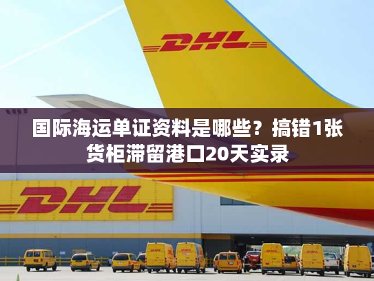 国际海运单证资料是哪些？搞错1张货柜滞留港口20天实录