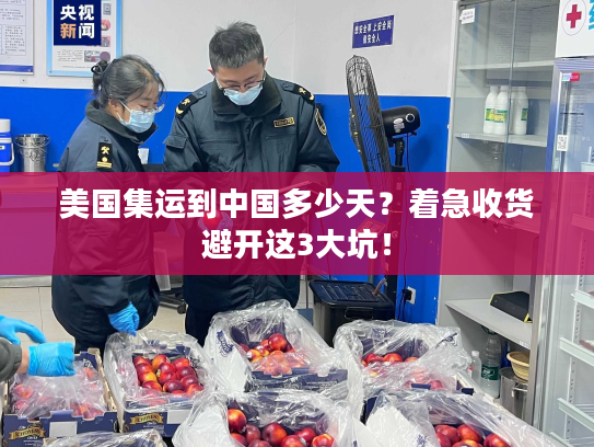 美国集运到中国多少天？着急收货避开这3大坑！