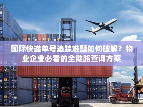 国际快递单号追踪难题如何破解？物业企业必看的全链路查询方案