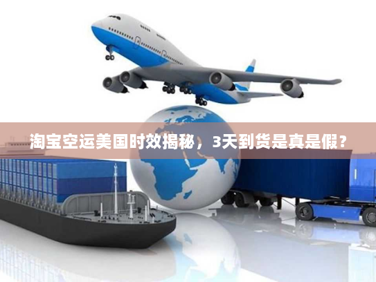 淘宝空运美国时效揭秘，3天到货是真是假？