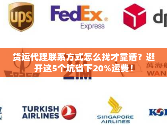 货运代理联系方式怎么找才靠谱？避开这5个坑省下20%运费！