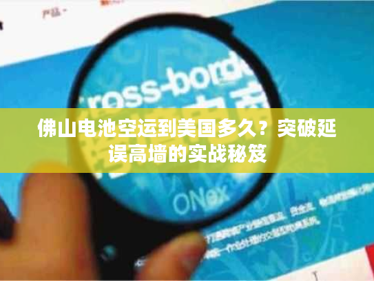 佛山电池空运到美国多久?突破延误高墙的实战秘笈 佛山电池空运到美国多久?突破延误高墙的实战秘笈